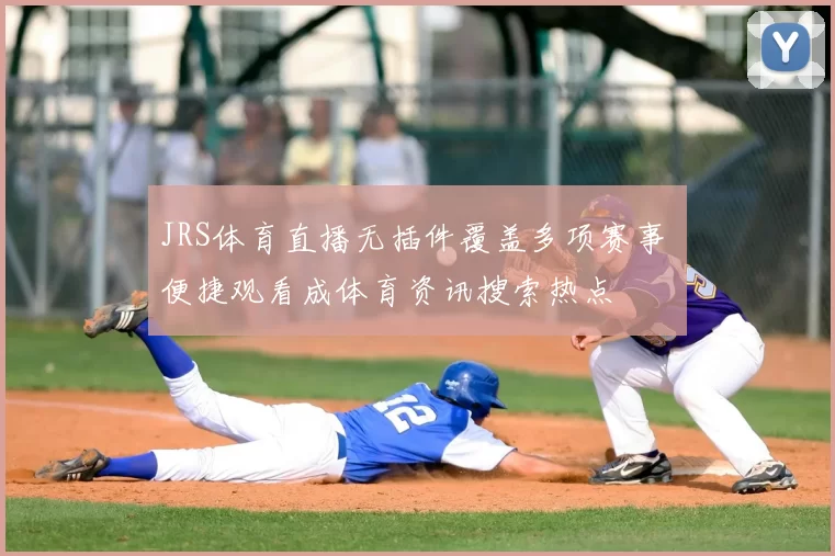 JRS体育直播无插件覆盖多项赛事 便捷观看成体育资讯搜索热点