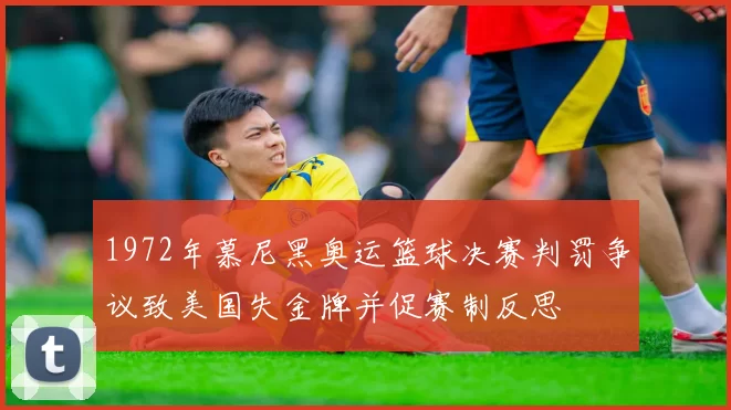1972年慕尼黑奥运篮球决赛判罚争议致美国失金牌并促赛制反思