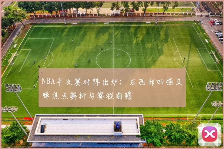 NBA半决赛对阵出炉：东西部四强交锋焦点解析与赛程前瞻