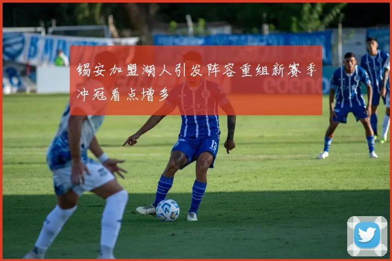 锡安加盟湖人引发阵容重组新赛季冲冠看点增多