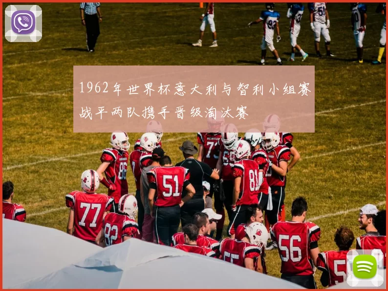 1962年世界杯意大利与智利小组赛战平两队携手晋级淘汰赛
