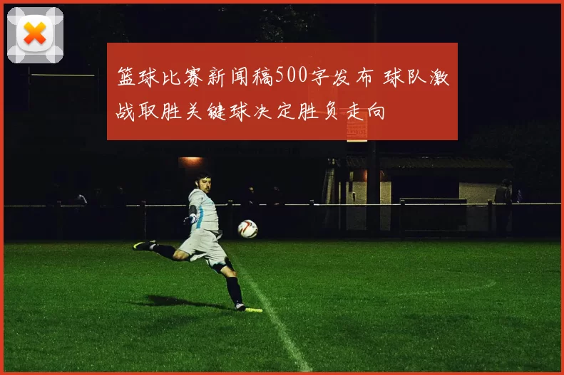 篮球比赛新闻稿500字发布 球队激战取胜关键球决定胜负走向