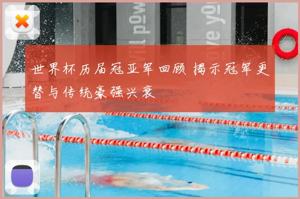 世界杯历届冠亚军回顾 揭示冠军更替与传统豪强兴衰