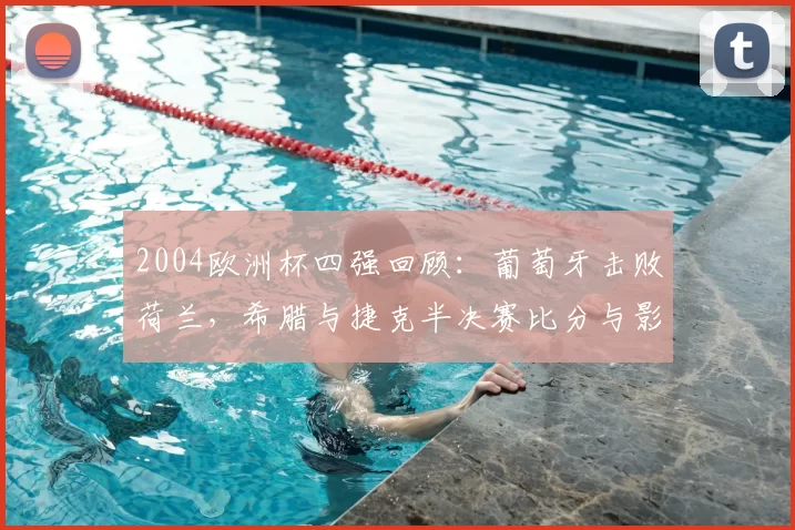 2004欧洲杯四强回顾：葡萄牙击败荷兰，希腊与捷克半决赛比分与影响